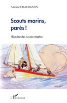 Couverture du livre « Scouts marins, parés ! histoire des scouts marins » de Antoine Chataignon aux éditions L'harmattan