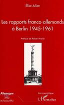 Couverture du livre « LES RAPPORTS FRANCO-ALLEMANDS A BERLIN 1945-1961 » de Elise Julien aux éditions Editions L'harmattan
