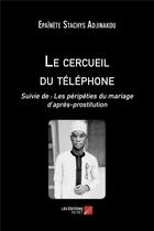 Couverture du livre « Le cercueil du téléphone ; les péripéties du mariage d'après-prostitution » de Epainete Stachys Adjinakou aux éditions Editions Du Net