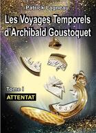 Couverture du livre « Les voyages d'Archibald Goustoquet t.1 ; attentat » de Patrick Lagneau aux éditions Books On Demand