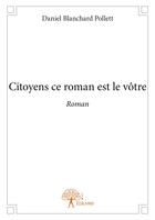 Couverture du livre « Citoyens ce roman est le vôtre » de Daniel Blanchard Pollett aux éditions Editions Edilivre