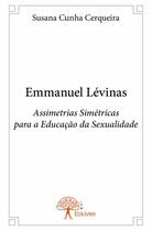 Couverture du livre « Emmanuel Lévinas ; Assimetrias Simétricas para a Educação da Sexualidade » de Susana Cunha Cerquei aux éditions Edilivre