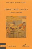 Couverture du livre « Sport et genre t.4 ; objets, arts et médias » de Thierry Terret et Anne Roger aux éditions L'harmattan