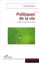 Couverture du livre « Politiques de la vie ; la nature au prisme du social » de Thomas Seguin aux éditions L'harmattan