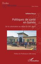Couverture du livre « Politiques de santé en Guinée : de la colonisation au début du XXIe siècle » de Safiatou Diallo aux éditions L'harmattan
