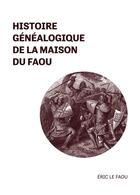 Couverture du livre « Histoire généalogique de la Maison du Faou » de Eric Le Faou aux éditions Iggybook