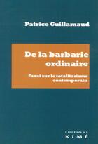 Couverture du livre « De la barbarie ordinaire : Essai sur le totalitarisme contemporain » de Patrice Guillamaud aux éditions Kime