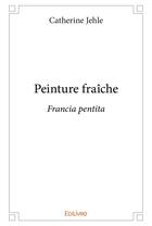 Couverture du livre « Peinture fraîche » de Jehle Catherine aux éditions Edilivre