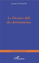 Couverture du livre « Le dernier défi du christianisme » de Franck Le Vallois aux éditions L'harmattan