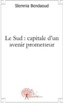 Couverture du livre « Le Sud : capitale d'un avenir prometteur » de Slemnia Bendaoud aux éditions Edilivre