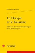 Couverture du livre « Le disciple et le faussaire ; imitation et subversion romanesques de la mémoire juive » de Fleur Kuhn Kennedy aux éditions Classiques Garnier