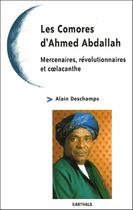 Couverture du livre « Les comores d'Ahmed Abdallah ; mercenaires, révolutionnaires et coelacanthe » de Alain Deschamps aux éditions Karthala