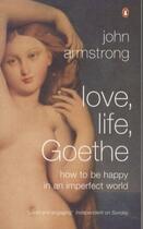 Couverture du livre « Love, life, goethe: how to be happy in an imperfect world » de John Armstrong aux éditions Adult Pbs