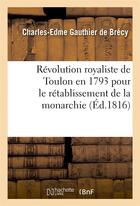 Couverture du livre « Révolution royaliste de Toulon en 1793 pour le rétablissement de la monarchie (édition de 1816) » de Charles-Edme Gauthier De Brecy aux éditions Hachette Bnf
