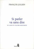 Couverture du livre « Si parler va sans dire ; du logos et d'autres ressources » de Francois Jullien aux éditions Seuil