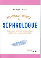 Couverture du livre « Mes astuces et conseils de sophrologue (2e édition) » de Veronique Carrette aux éditions Eyrolles