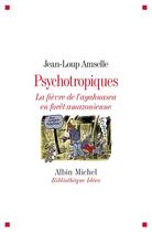 Couverture du livre « Psychotropiques ; la fièvre de l'ayahuasca en forêt amazonienne » de Jean-Loup Amselle aux éditions Albin Michel