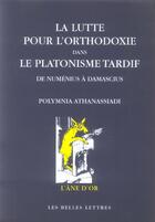 Couverture du livre « La Lutte pour l'orthodoxie dans le platonisme tardif : De Numénius à Damascius » de Polymnia Athanassiadi aux éditions Belles Lettres