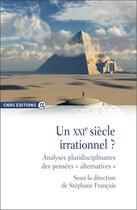 Couverture du livre « Un XXIe siècle irrationnel ? analyses pluridisciplinaires des pensées « alternatives » » de Stephane Francois et . Collectif aux éditions Cnrs