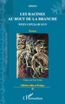 Couverture du livre « Les racines au bout de la branche ween cipuja ri gun roman » de Apana aux éditions Editions L'harmattan