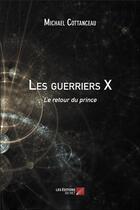 Couverture du livre « Les guerriers X ; le retour du prince » de Michael Cottanceau aux éditions Editions Du Net