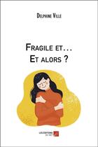 Couverture du livre « Fragile et et alors ? » de Ville Delphine aux éditions Editions Du Net