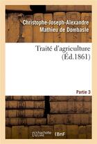 Couverture du livre « Traité d'agriculture. Partie 3 » de Christophe-Joseph-Alexandre Mathieu De Dombasle aux éditions Hachette Bnf