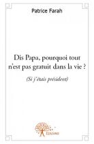 Couverture du livre « Dis papa, pourquoi tout n'est pas gratuit dans la vie ? (si j'étais président) » de Patrice Farah aux éditions Edilivre
