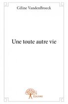 Couverture du livre « Une toute autre vie » de Celine Vandenbroeck aux éditions Edilivre