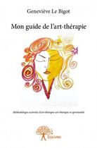 Couverture du livre « Mon guide de l'art-thérapie ; méthodologie-activités d'art-thérapie-art-thérapie et spiritualité » de Genevieve Le Bigot aux éditions Edilivre