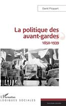 Couverture du livre « La politique des avant gardes, 1850-1939 » de David Picquart aux éditions L'harmattan