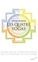 Couverture du livre « Les quatre yogas ; manuel de vie intérieure inspiré par le shivaisme du Cachemire » de David Dubois aux éditions Almora