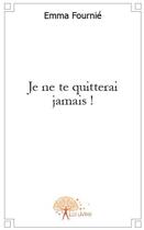 Couverture du livre « Je ne te quitterai jamais ! » de Emma Fournie aux éditions Edilivre