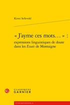 Couverture du livre « « J'ayme ces mots... » : expressions linguistiques de doute dans les Essais de Montaigne » de Kirsti Sellevold aux éditions Classiques Garnier