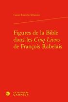 Couverture du livre « Figures de la Bible dans les Cinq Livres de François Rabelais » de Carine Roudiere Sebastien aux éditions Classiques Garnier