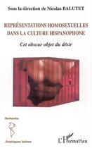 Couverture du livre « Représentations homosexuelles dans la culture hispanophone : Cet obscur objet du désir » de Nicolas Balutet aux éditions L'harmattan