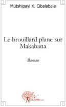 Couverture du livre « Le brouillard plane sur Makabana » de Mutshipayi K. Cibala aux éditions Edilivre