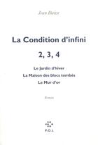 Couverture du livre « La condition d'infini Tome 2-3-4 ; le jardin d'hiver, la maison des blocs tombés, le mur d'or » de Jean Daive aux éditions P.o.l