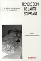 Couverture du livre « Prendre soin de l'autre souffrant : La relation soignant-soigné en soins palliatifs » de Eliane Feldman-Desrousseaux aux éditions Seli Arslan