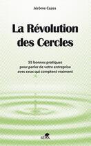 Couverture du livre « La révolution des cercles ; 55 bonnes pratiques pour parler de votre entreprise avec ceux qui comptent vraiment » de Jerome Cazes aux éditions Sepia