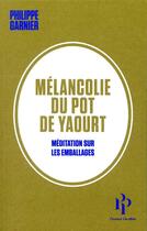 Couverture du livre « Mélancolie du pot de yaourt ; méditation sur les emballages » de Philippe Garnier aux éditions Premier Parallele