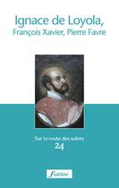 Couverture du livre « Ignace de loyola, francois-xavier et pierre favre » de  aux éditions Fidelite