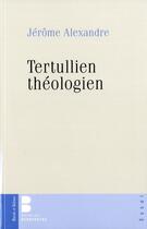 Couverture du livre « Tertullien théologien ; la foi, le réel, la chair » de Jerome Alexandre aux éditions Parole Et Silence