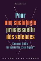 Couverture du livre « Pour une sociologie processuelle des sciences : Comment étudier les spécialités scientifiques ? » de Morgan Jouvenet aux éditions Editions De La Sorbonne