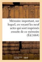 Couverture du livre « Memoire important, sur lequel, en voyant les neuf actes qui sont imprimes ensuite de ce memoire » de  aux éditions Hachette Bnf