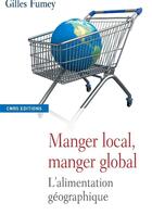 Couverture du livre « Manger local, manger global ; l'alimentation géographique » de Gilles Fumey aux éditions Cnrs