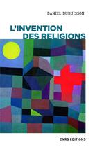 Couverture du livre « L'invention des religions » de Daniel Dubuisson aux éditions Cnrs