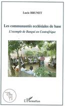 Couverture du livre « Les communautes ecclesiales de base - l'exemple de bangui en centrafrique » de Brunet Lucie aux éditions L'harmattan