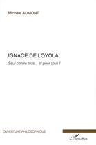 Couverture du livre « Ignace de Loyola ; seul contre tous... et pour tous ! » de Michele Aumont aux éditions L'harmattan