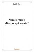 Couverture du livre « Miroir, miroir dis-moi qui je suis ? » de Edith Beri aux éditions Edilivre